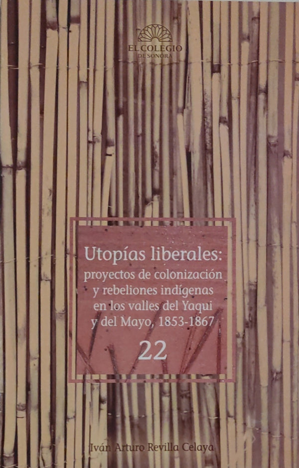 Utopías liberales: proyectos de colonización y rebeliones indígenas en los valles del Yaqui y del Mayo, 1853-1867